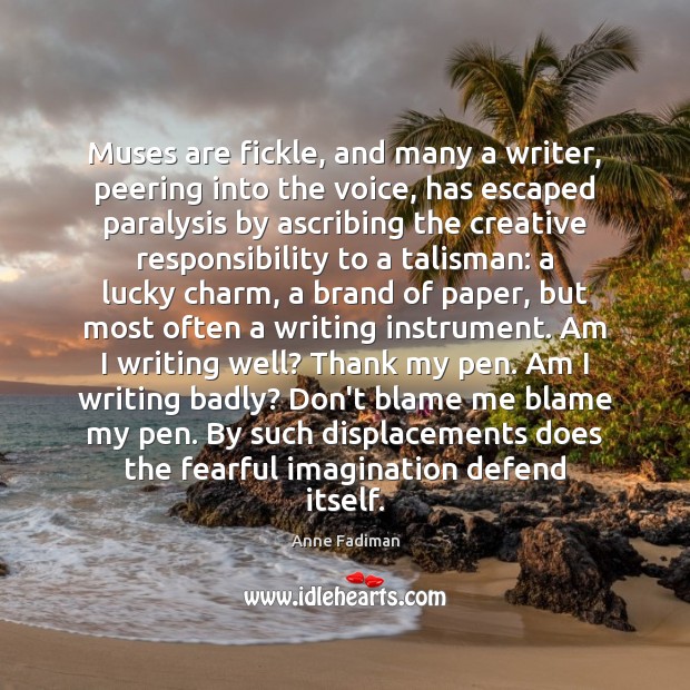 Muses are fickle, and many a writer, peering into the voice, has Anne Fadiman Picture Quote