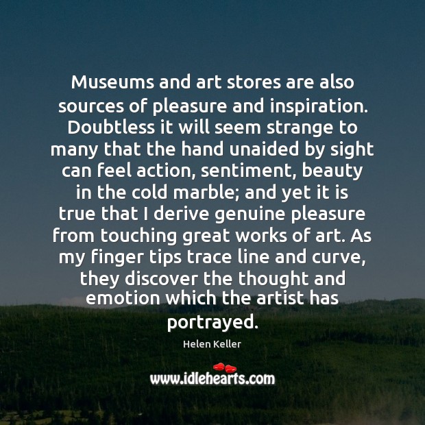 Museums and art stores are also sources of pleasure and inspiration. Doubtless Helen Keller Picture Quote