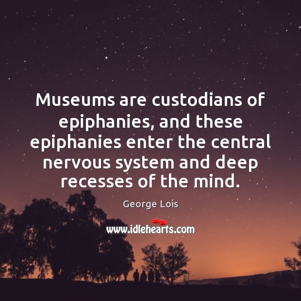 Museums are custodians of epiphanies, and these epiphanies enter the central nervous George Lois Picture Quote