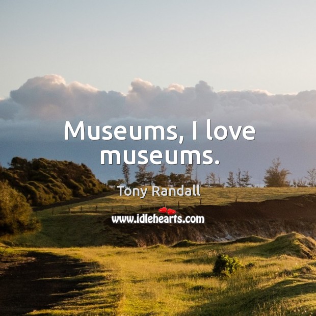Museums, I love museums. Tony Randall Picture Quote