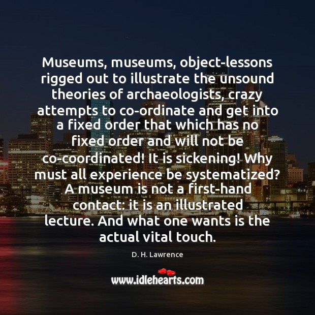 Museums, museums, object-lessons rigged out to illustrate the unsound theories of archaeologists, D. H. Lawrence Picture Quote