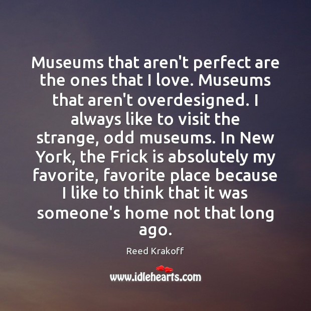Museums that aren’t perfect are the ones that I love. Museums that Reed Krakoff Picture Quote