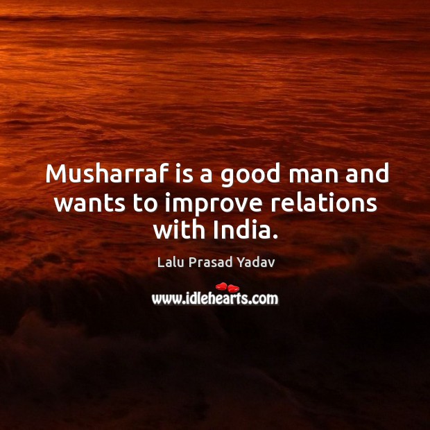 Musharraf is a good man and wants to improve relations with india. Lalu Prasad Yadav Picture Quote