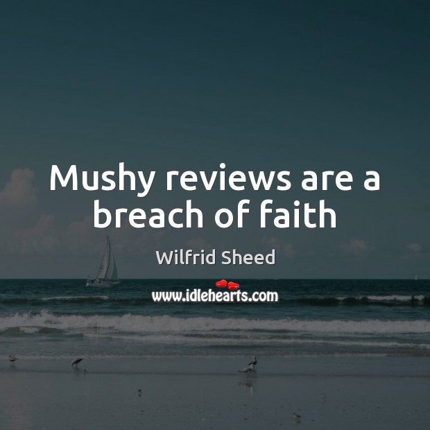Mushy reviews are a breach of faith Wilfrid Sheed Picture Quote