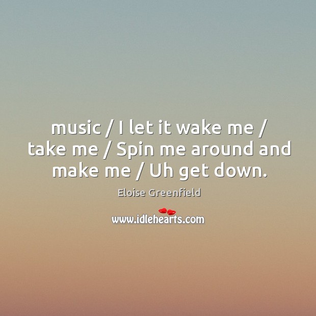 Music / I let it wake me / take me / Spin me around and make me / Uh get down. Image