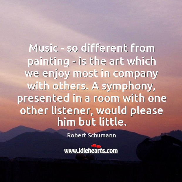 Music – so different from painting – is the art which we Robert Schumann Picture Quote