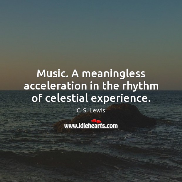 Music. A meaningless acceleration in the rhythm of celestial experience. C. S. Lewis Picture Quote