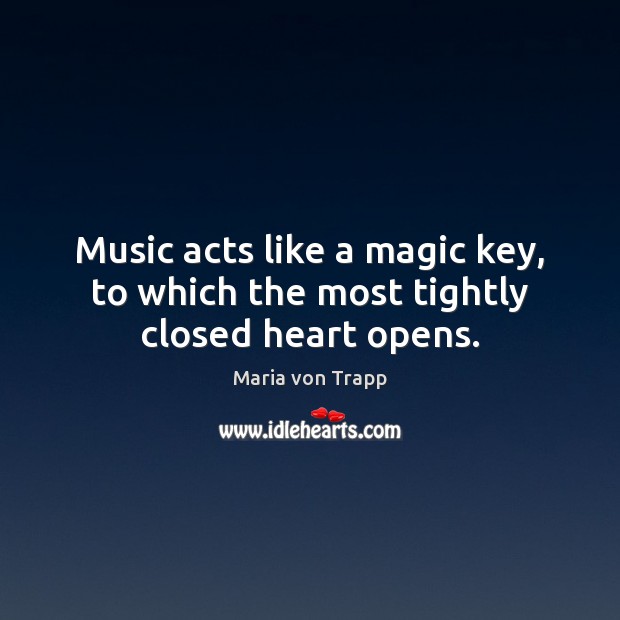 Music acts like a magic key, to which the most tightly closed heart opens. Maria von Trapp Picture Quote