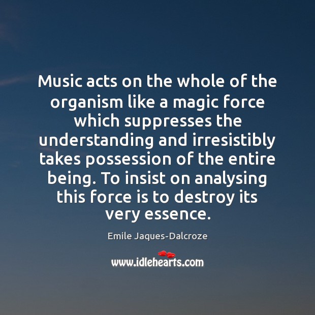 Music acts on the whole of the organism like a magic force Emile Jaques-Dalcroze Picture Quote