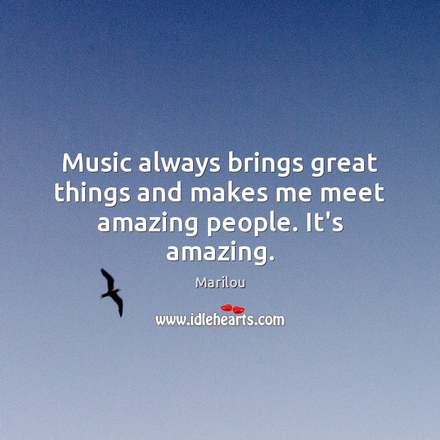 Music always brings great things and makes me meet amazing people. It’s amazing. Marilou Picture Quote
