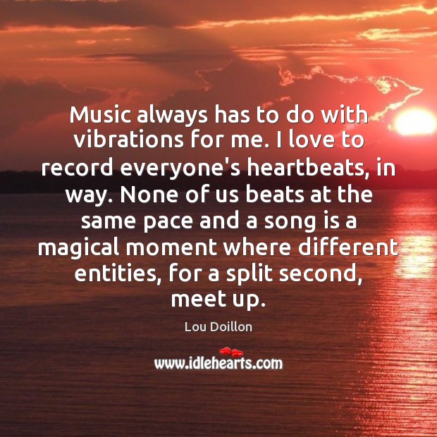 Music always has to do with vibrations for me. I love to Lou Doillon Picture Quote