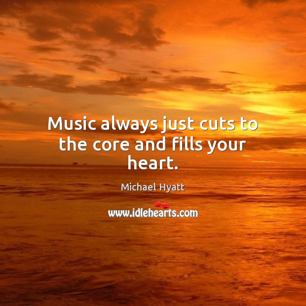 Music always just cuts to the core and fills your heart. Michael Hyatt Picture Quote