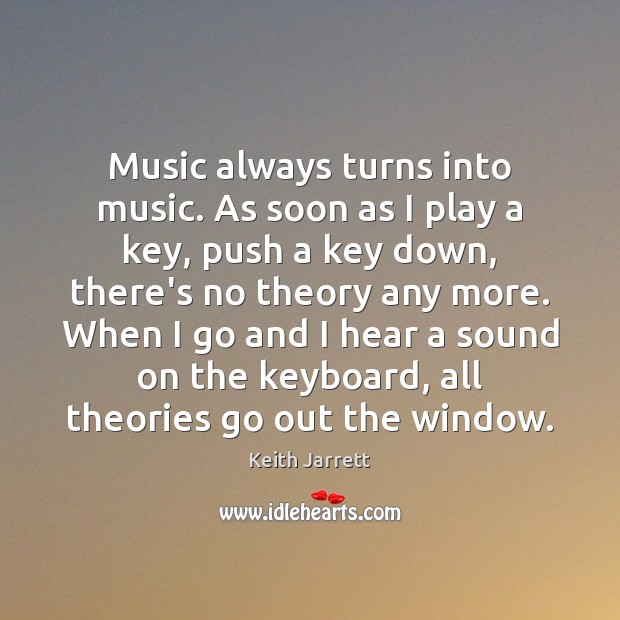 Music always turns into music. As soon as I play a key, Keith Jarrett Picture Quote