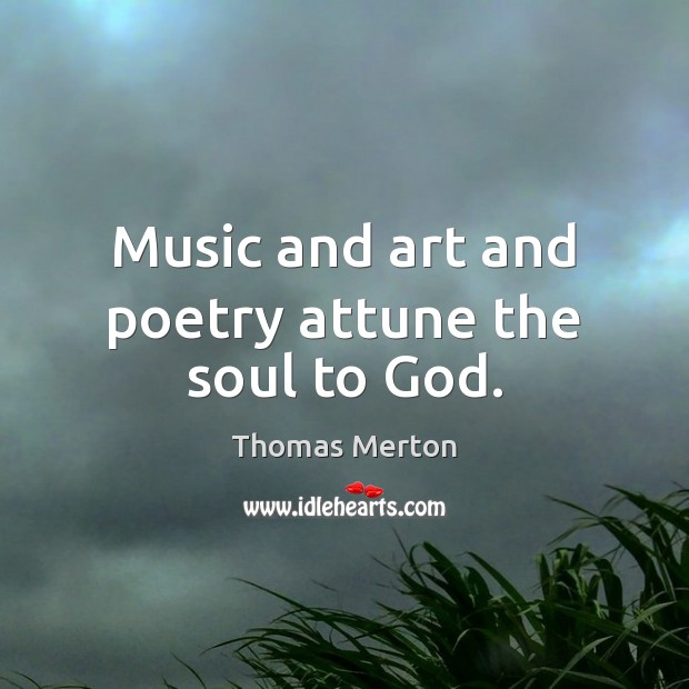 Music and art and poetry attune the soul to God. Image