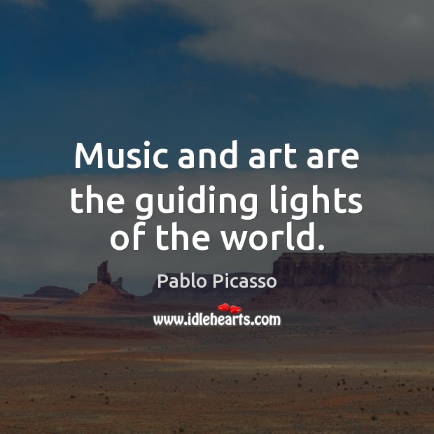 Music and art are the guiding lights of the world. 