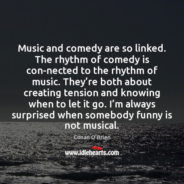 Music and comedy are so linked. The rhythm of comedy is con­ Conan O’Brien Picture Quote