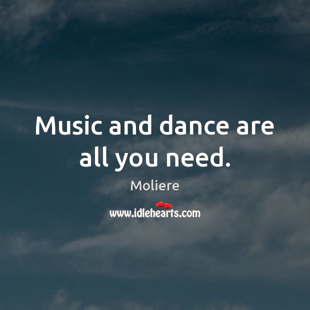 Music and dance are all you need. Moliere Picture Quote