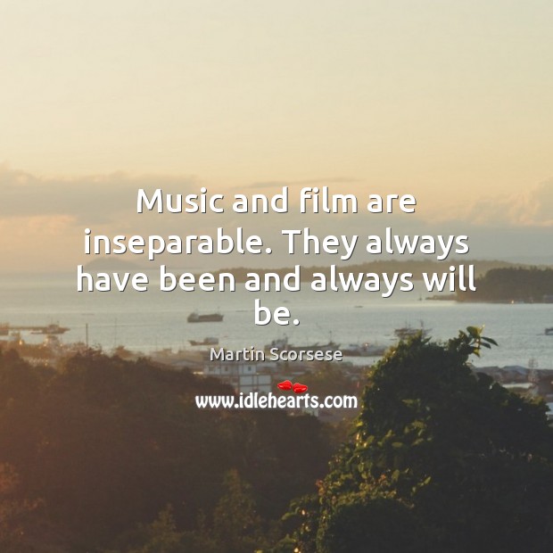 Music and film are inseparable. They always have been and always will be. Martin Scorsese Picture Quote