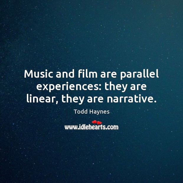 Music and film are parallel experiences: they are linear, they are narrative. Todd Haynes Picture Quote