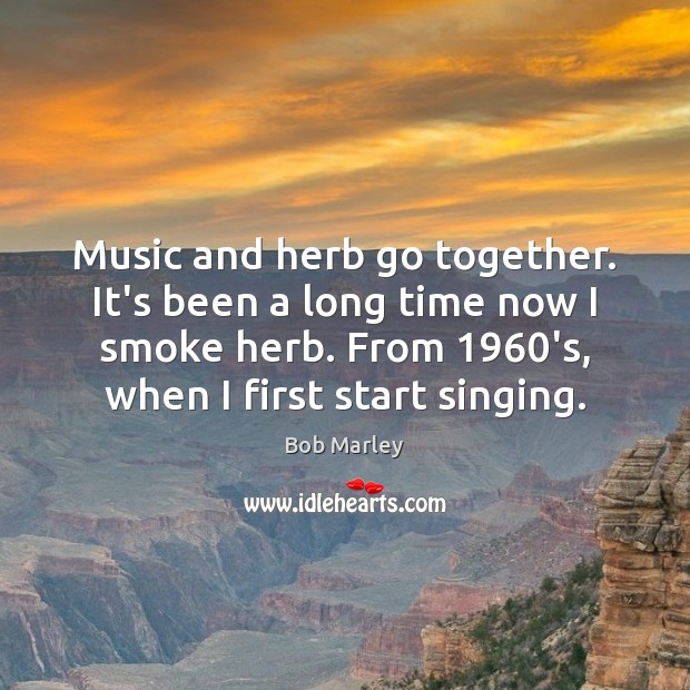 Music and herb go together. It’s been a long time now I Bob Marley Picture Quote