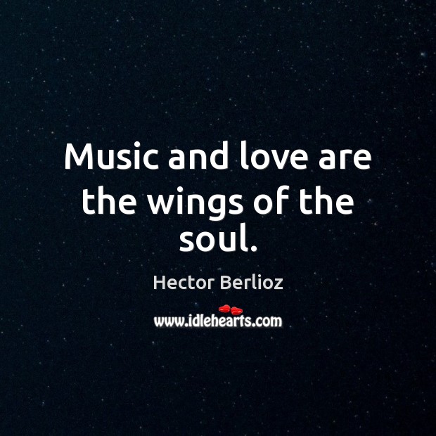 Music and love are the wings of the soul. Hector Berlioz Picture Quote