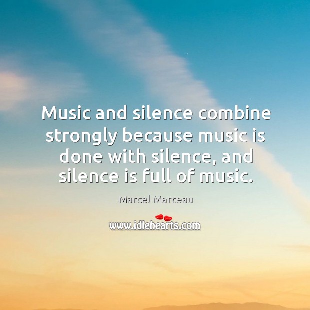 Music and silence combine strongly because music is done with silence, and silence is full of music. Marcel Marceau Picture Quote