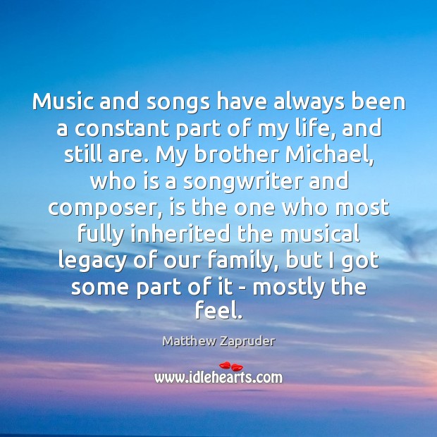 Music and songs have always been a constant part of my life, Matthew Zapruder Picture Quote