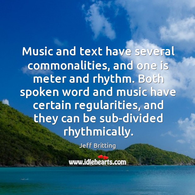 Music and text have several commonalities, and one is meter and rhythm. Jeff Britting Picture Quote