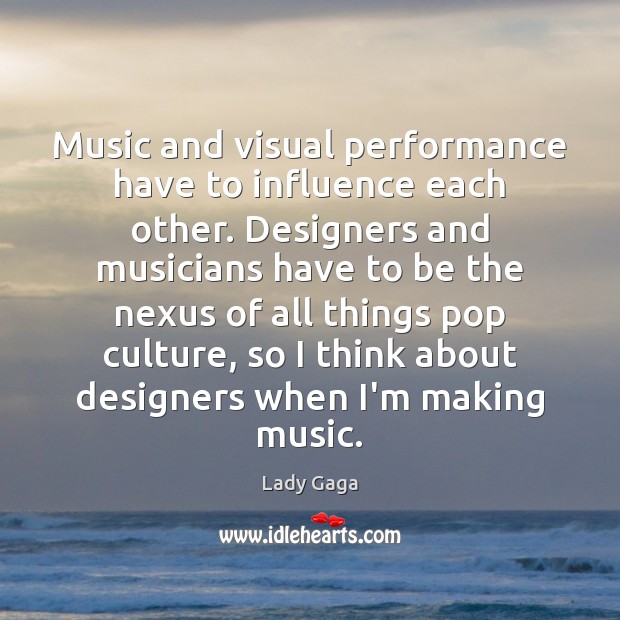 Music and visual performance have to influence each other. Designers and musicians Lady Gaga Picture Quote