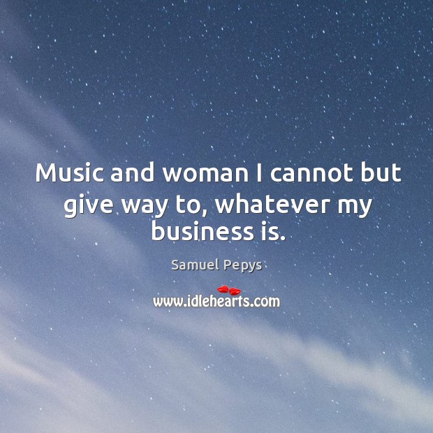 Music and woman I cannot but give way to, whatever my business is. Business Quotes Image