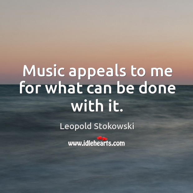 Music appeals to me for what can be done with it. Leopold Stokowski Picture Quote