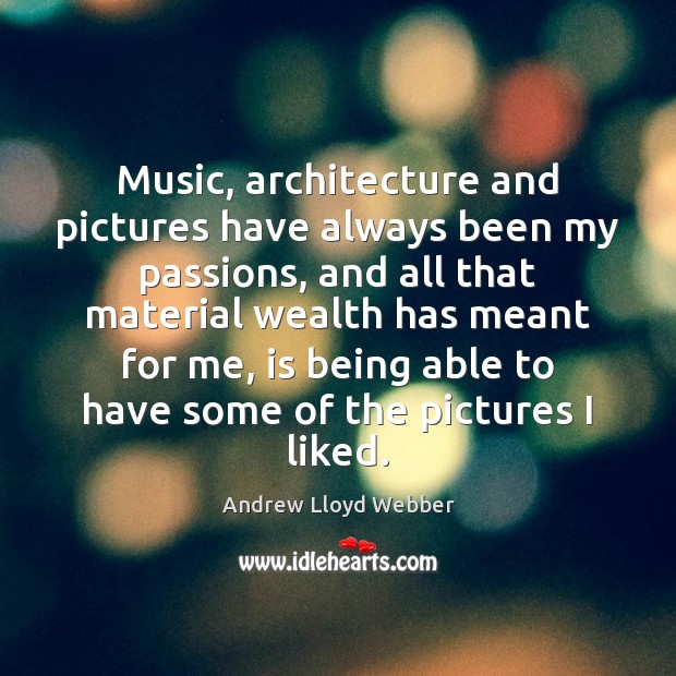 Music, architecture and pictures have always been my passions, and all that Andrew Lloyd Webber Picture Quote