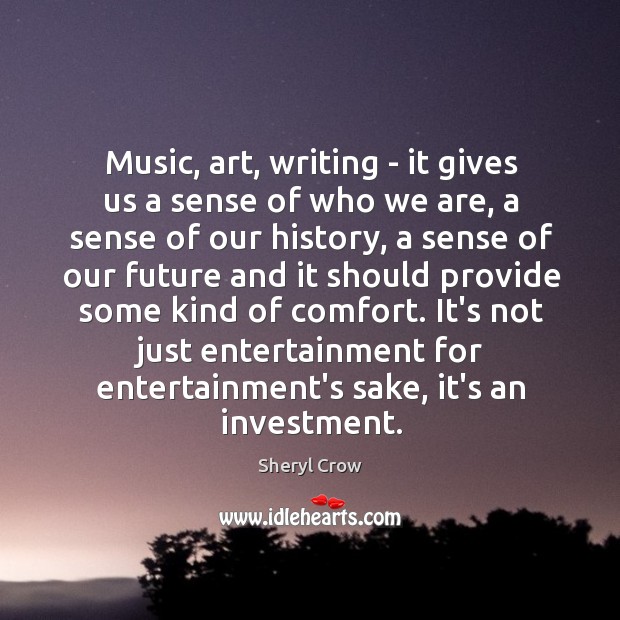 Music, art, writing – it gives us a sense of who we Sheryl Crow Picture Quote