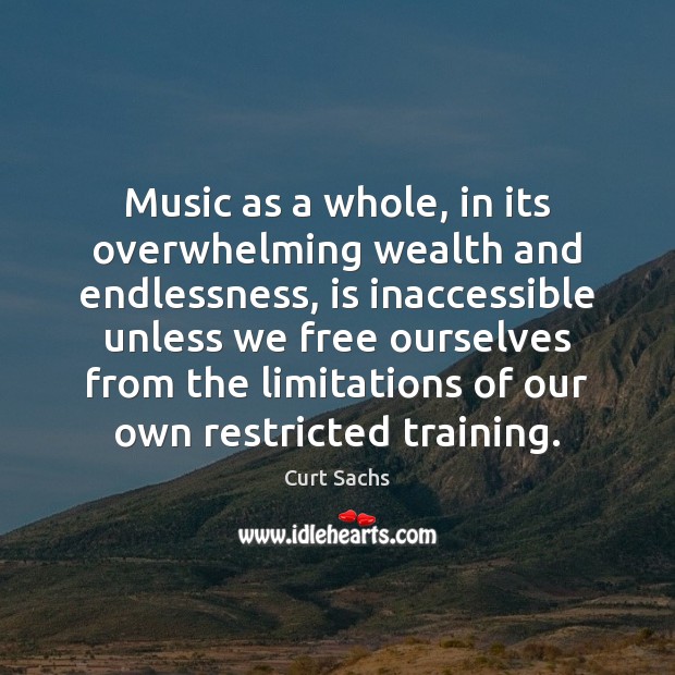 Music as a whole, in its overwhelming wealth and endlessness, is inaccessible Curt Sachs Picture Quote