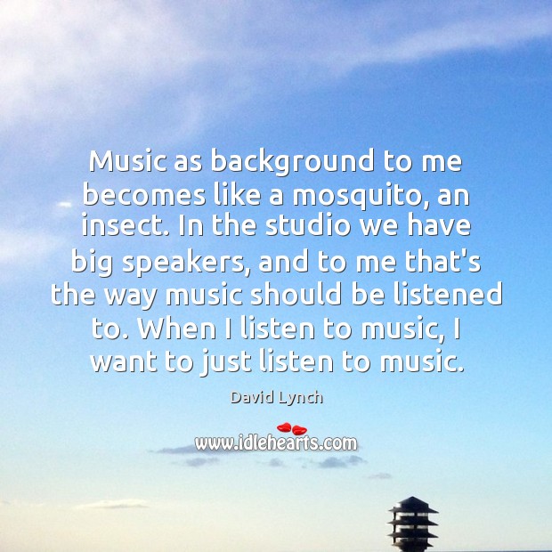 Music as background to me becomes like a mosquito, an insect. In David Lynch Picture Quote