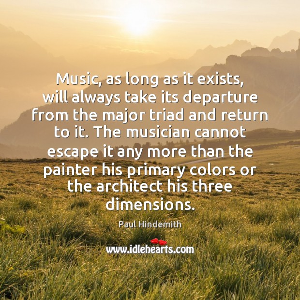 Music, as long as it exists, will always take its departure from Paul Hindemith Picture Quote