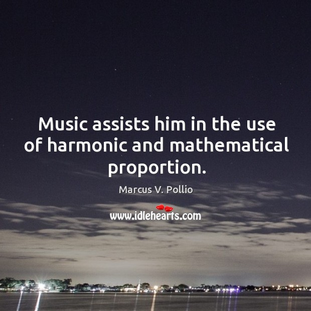 Music assists him in the use of harmonic and mathematical proportion. Marcus V. Pollio Picture Quote