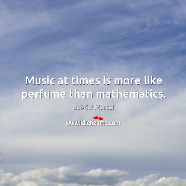 Music at times is more like perfume than mathematics. Gabriel Marcel Picture Quote