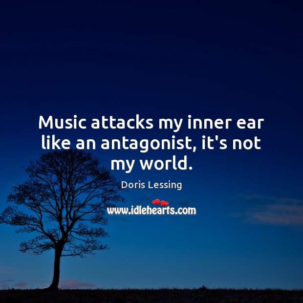 Music attacks my inner ear like an antagonist, it’s not my world. Doris Lessing Picture Quote