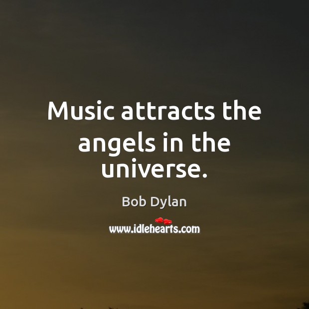 Music attracts the angels in the universe. Bob Dylan Picture Quote