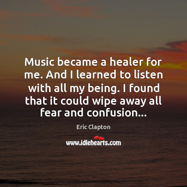 Music became a healer for me. And I learned to listen with Eric Clapton Picture Quote