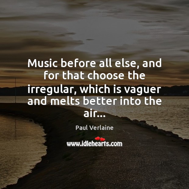 Music before all else, and for that choose the irregular, which is Paul Verlaine Picture Quote
