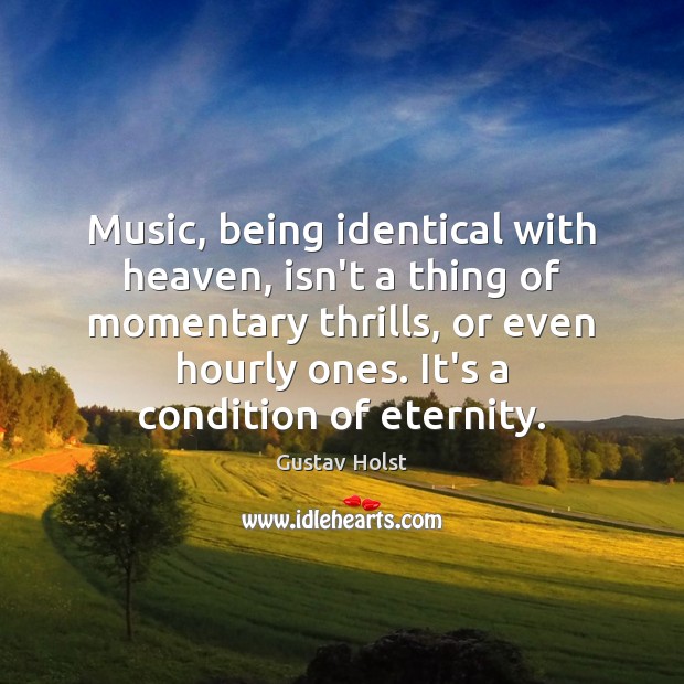 Music, being identical with heaven, isn’t a thing of momentary thrills, or Gustav Holst Picture Quote