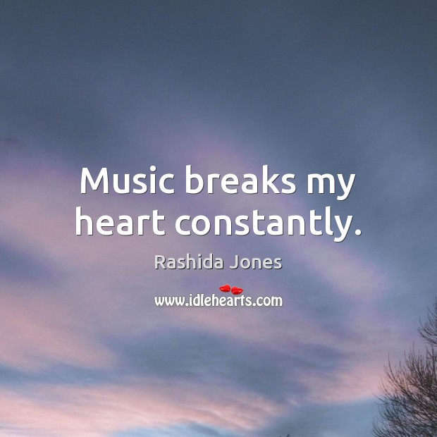 Music breaks my heart constantly. Rashida Jones Picture Quote