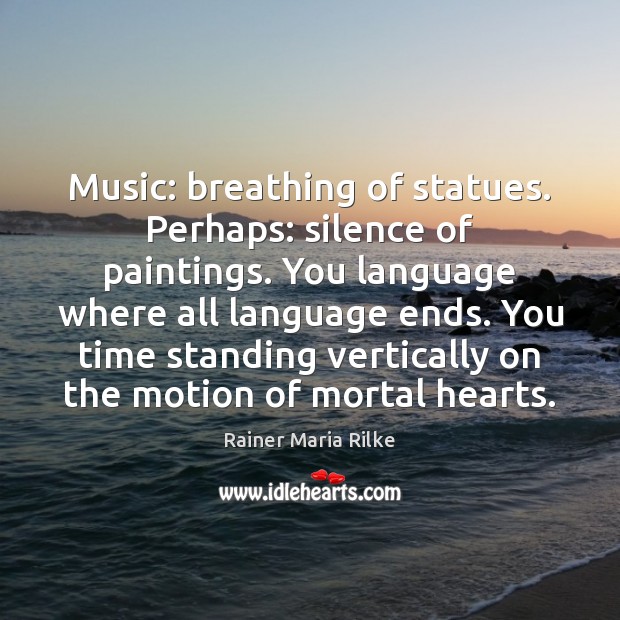 Music: breathing of statues. Perhaps: silence of paintings. You language where all Rainer Maria Rilke Picture Quote