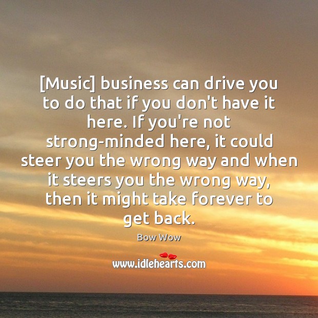 [Music] business can drive you to do that if you don’t have Bow Wow Picture Quote