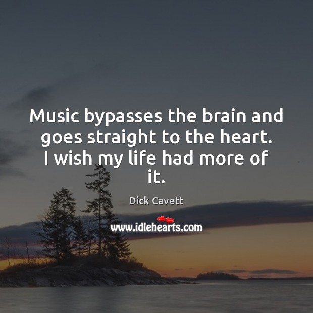 Music bypasses the brain and goes straight to the heart. I wish my life had more of it. Image