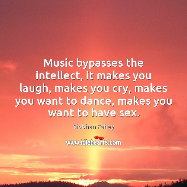 Music bypasses the intellect, it makes you laugh, makes you cry, makes Siobhan Fahey Picture Quote