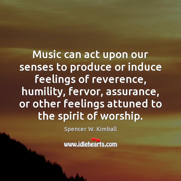 Music can act upon our senses to produce or induce feelings of Spencer W. Kimball Picture Quote