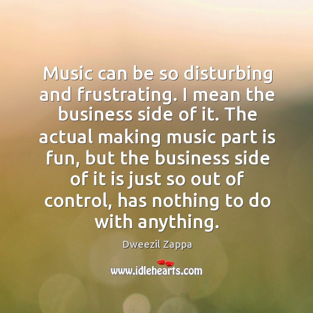 Music can be so disturbing and frustrating. Dweezil Zappa Picture Quote